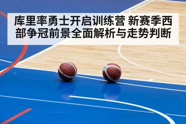 库里率勇士开启训练营 新赛季西部争冠前景全面解析与走势判断