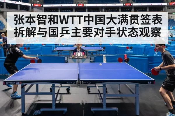 张本智和WTT中国大满贯签表拆解与国乒主要对手状态观察